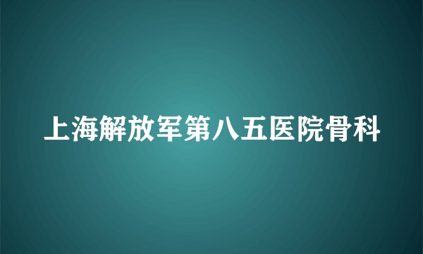 上海解放军第八五医院骨科