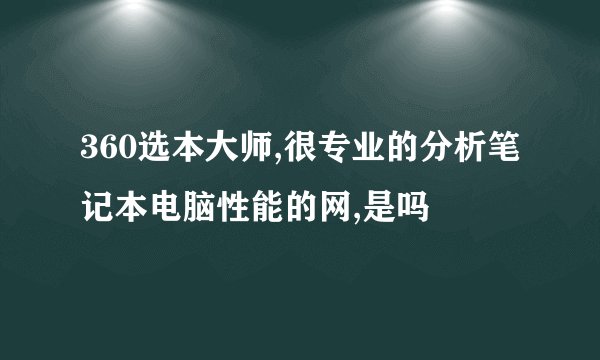 360选本大师,很专业的分析笔记本电脑性能的网,是吗