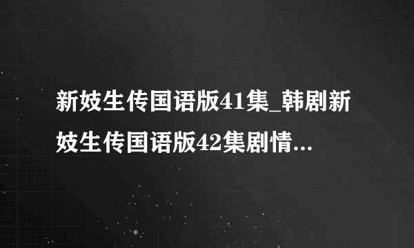 新妓生传国语版41集_韩剧新妓生传国语版42集剧情_新妓生传43集国语版下载 高分求答案!