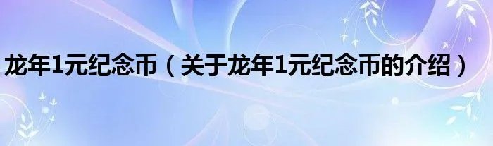 龙年1元纪念币（关于龙年1元纪念币的介绍）