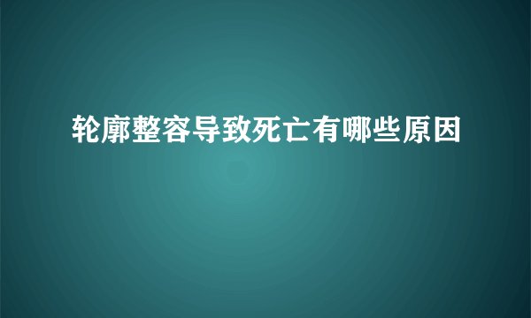 轮廓整容导致死亡有哪些原因