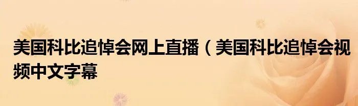 美国科比追悼会网上直播（美国科比追悼会视频中文字幕