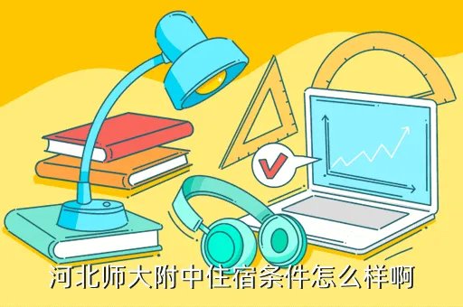 河北师大附中吧，河北师大附中住宿条件怎么样啊
