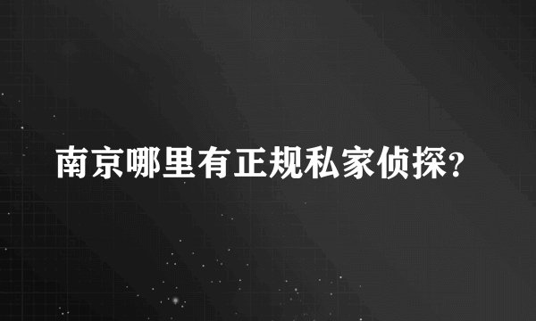 南京哪里有正规私家侦探?