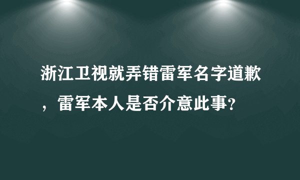 浙江卫视就弄错雷军名字道歉，雷军本人是否介意此事？