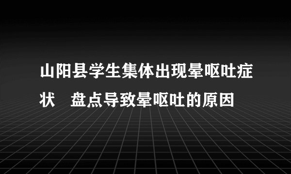 山阳县学生集体出现晕呕吐症状 盘点导致晕呕吐的原因