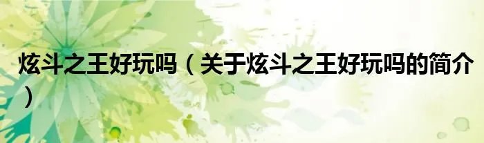 炫斗之王好玩吗（关于炫斗之王好玩吗的简介）