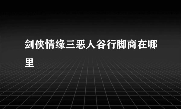 剑侠情缘三恶人谷行脚商在哪里
