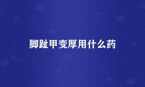脚趾甲变厚用什么药