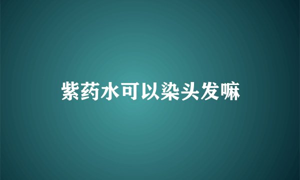 紫药水可以染头发嘛