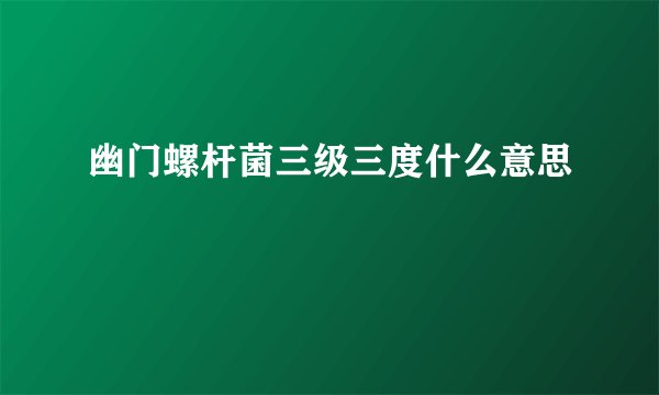 幽门螺杆菌三级三度什么意思