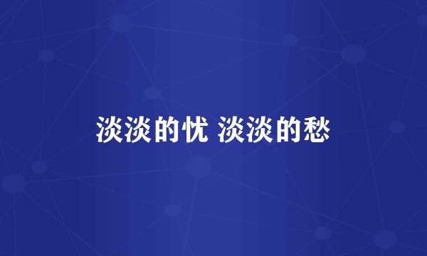 淡淡的忧 淡淡的愁