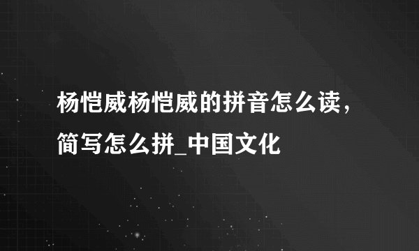 杨恺威杨恺威的拼音怎么读，简写怎么拼_中国文化