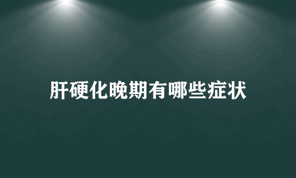肝硬化晚期有哪些症状
