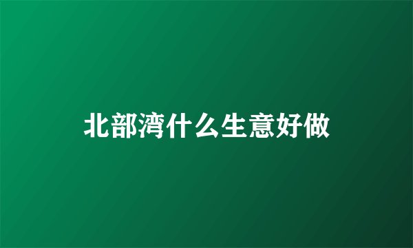北部湾什么生意好做