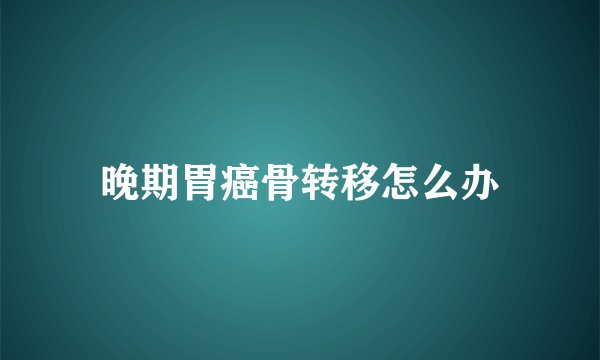 晚期胃癌骨转移怎么办