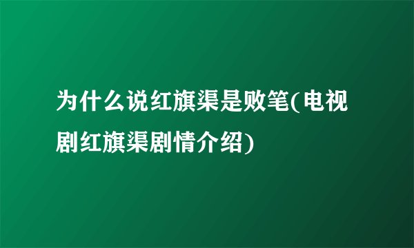 为什么说红旗渠是败笔(电视剧红旗渠剧情介绍)