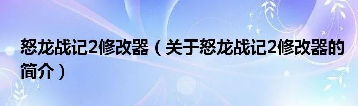 怒龙战记2修改器（关于怒龙战记2修改器的简介）