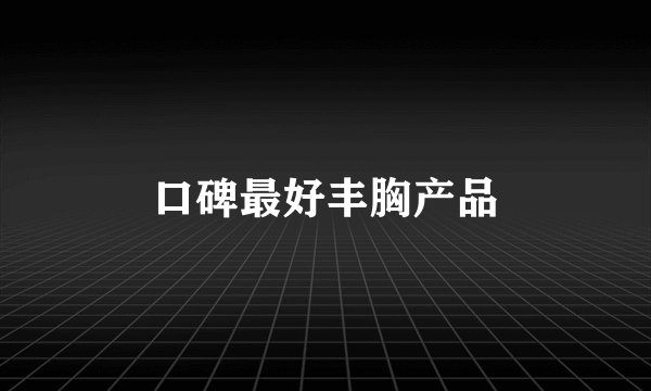 口碑最好丰胸产品