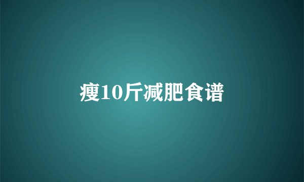 瘦10斤减肥食谱
