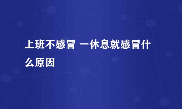 上班不感冒 一休息就感冒什么原因