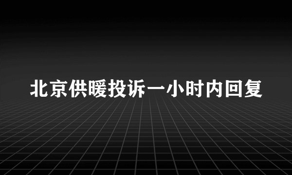 北京供暖投诉一小时内回复