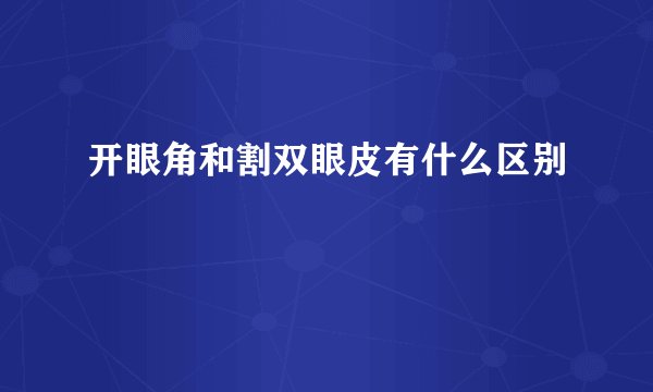 开眼角和割双眼皮有什么区别