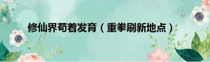 修仙界苟着发育（重拳刷新地点）