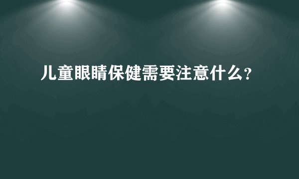儿童眼睛保健需要注意什么？
