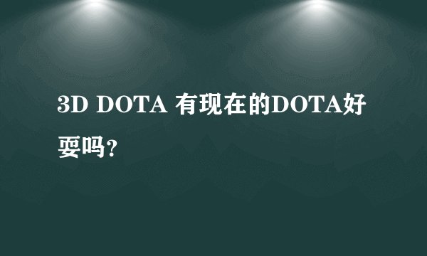 3D DOTA 有现在的DOTA好耍吗？