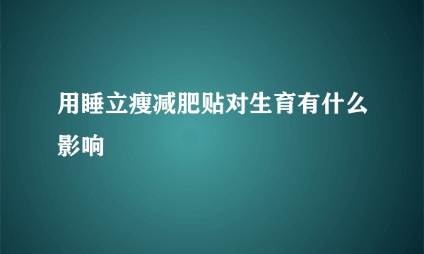 用睡立瘦减肥贴对生育有什么影响