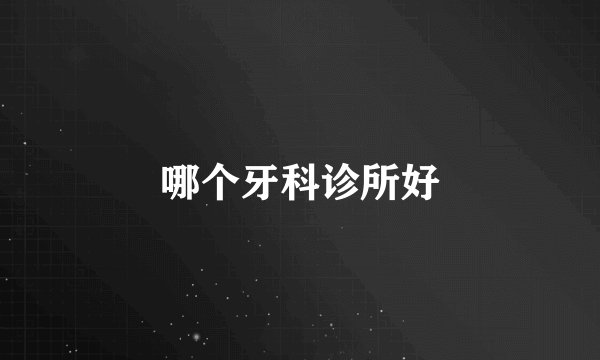哪个牙科诊所好