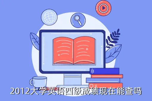 大学英语四六级成绩查询官网，2012大学英语四级成绩现在能查吗