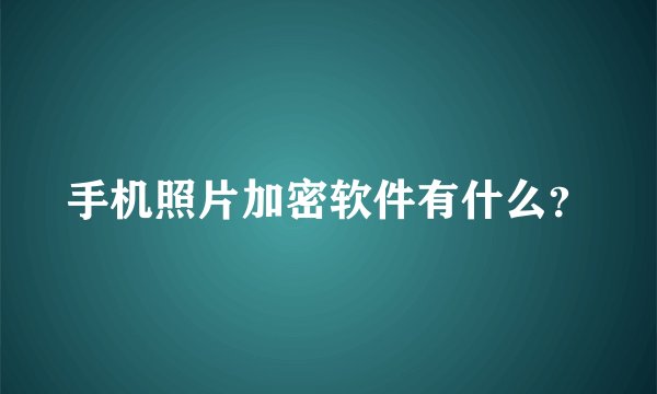 手机照片加密软件有什么？