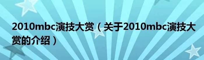 2010mbc演技大赏(关于2010mbc演技大赏的介绍)