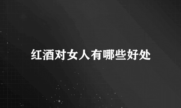 红酒对女人有哪些好处