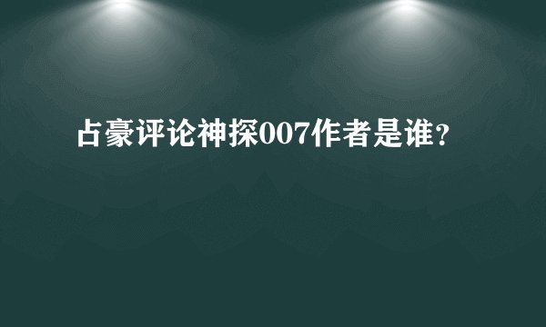 占豪评论神探007作者是谁？