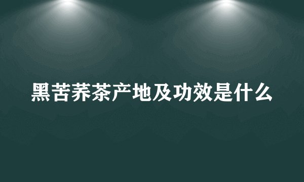 黑苦荞茶产地及功效是什么