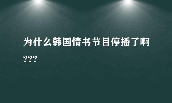 为什么韩国情书节目停播了啊???