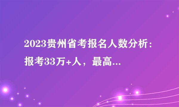 2023贵州省考报名人数分析:报考33万+人,最高竞争比例1797:1