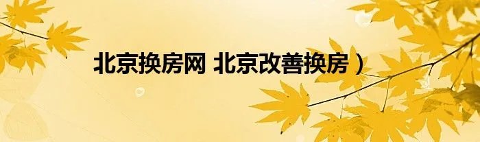 北京换房网 北京改善换房）