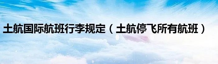 土航国际航班行李规定（土航停飞所有航班）