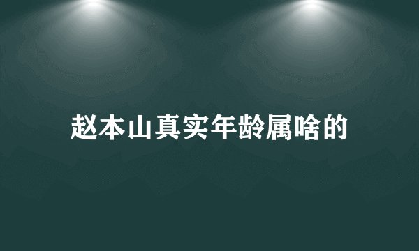 赵本山真实年龄属啥的