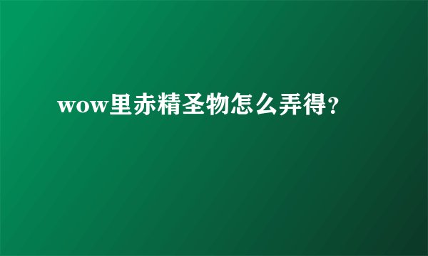 wow里赤精圣物怎么弄得？