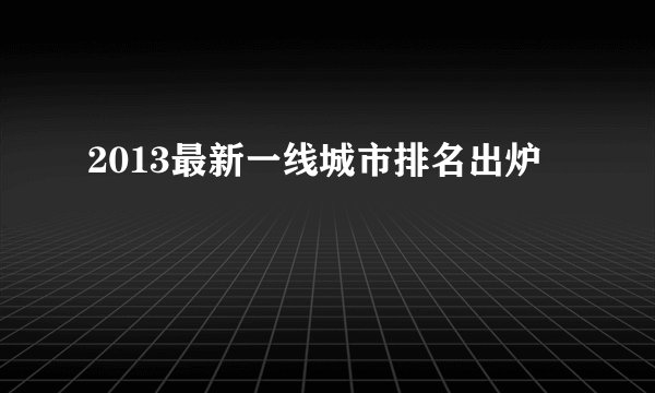 2013最新一线城市排名出炉