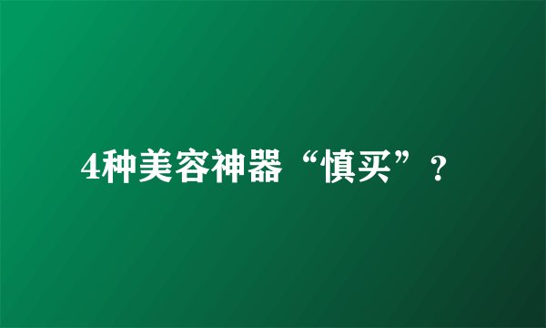 4种美容神器“慎买”？