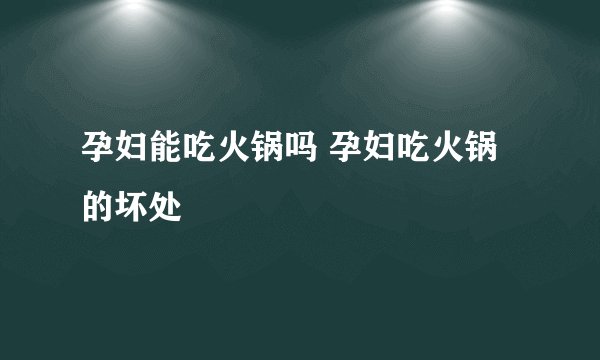 孕妇能吃火锅吗 孕妇吃火锅的坏处