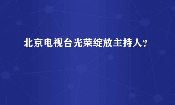 北京电视台光荣绽放主持人？
