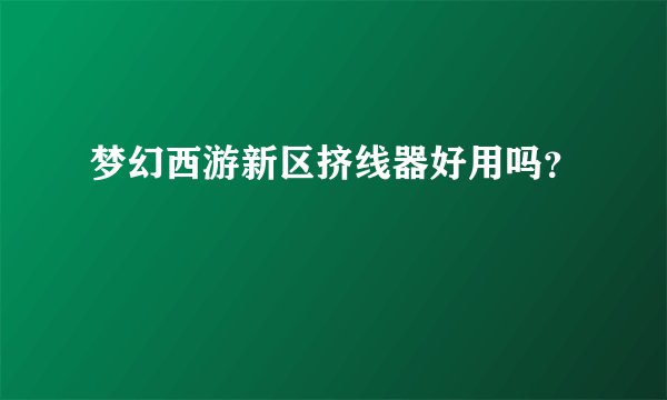 梦幻西游新区挤线器好用吗？