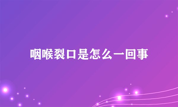 咽喉裂口是怎么一回事